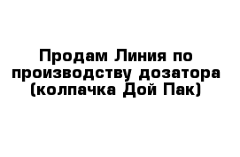 Продам Линия по производству дозатора (колпачка Дой Пак)